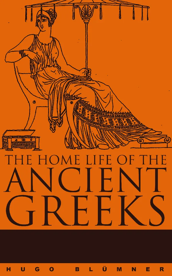 The Home Life of the Ancient Greeks : A Comprehensive Social Study