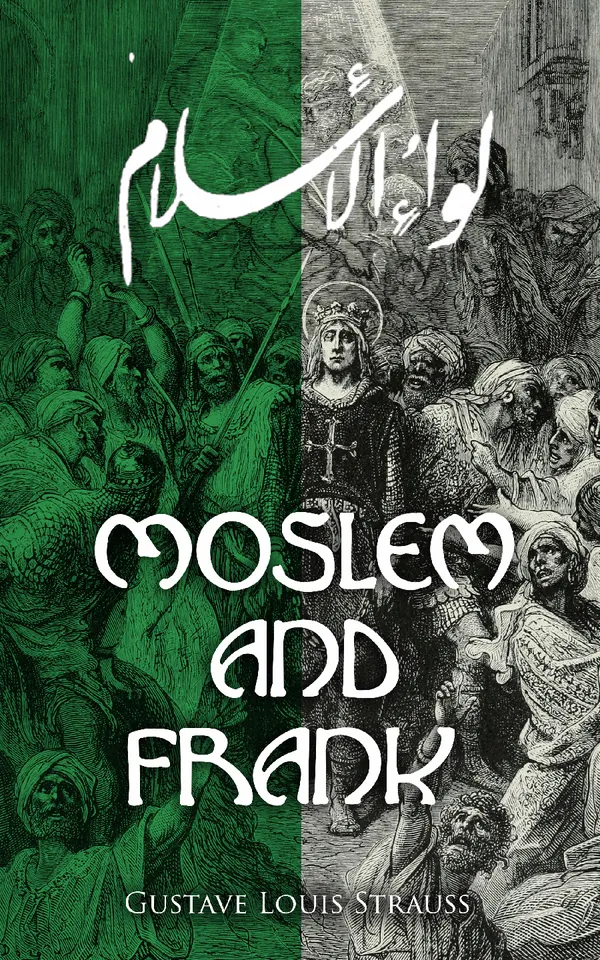 Moslem and Frank : Charles Martel and the Rescue of Europe from the Threatened Yoke of the Saracens