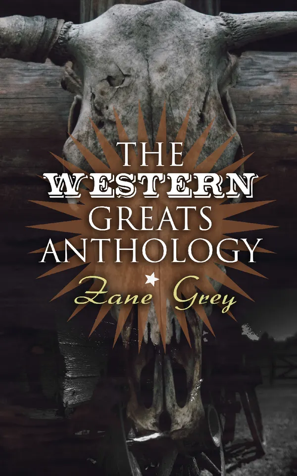 The Western Greats Anthology - Zane Grey Edition : 70+ Novels in One Volume: Riders of the Purple Sage, The Lone Star Ranger, Desert Gold, Western Union…