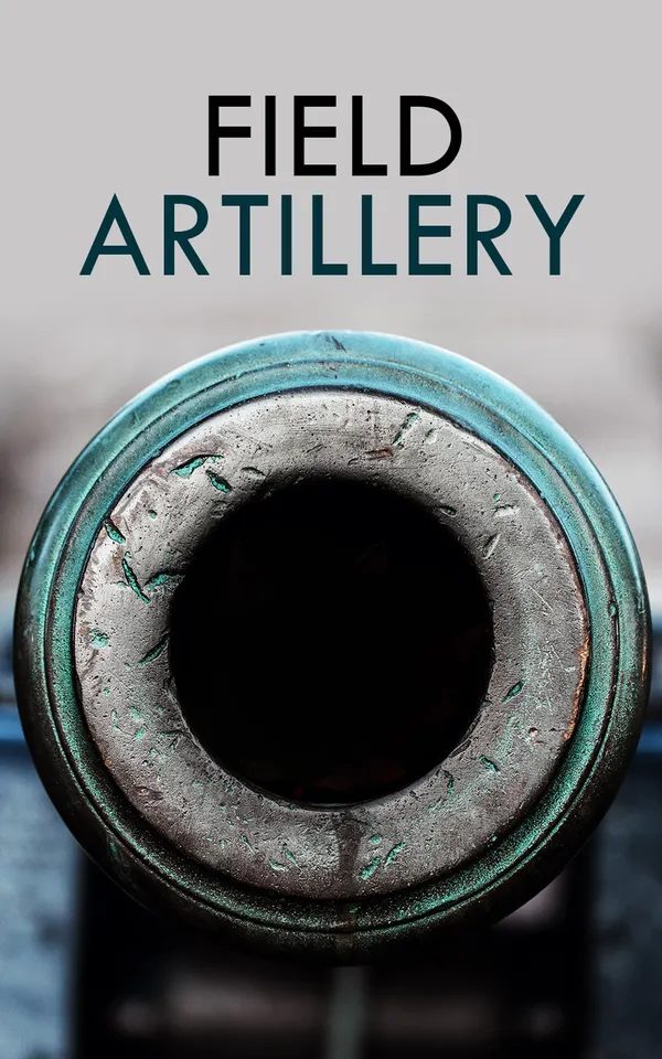Field Artillery : Including Maps and Photographs