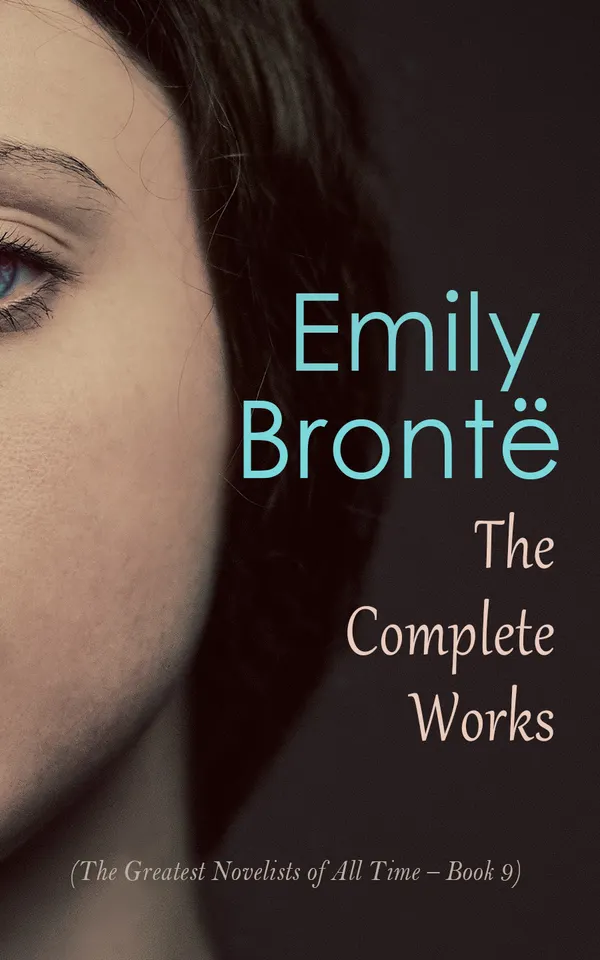Emily Brontë: The Complete Works (The Greatest Novelists of All Time – Book 9) : Complete Fiction and Poetry
