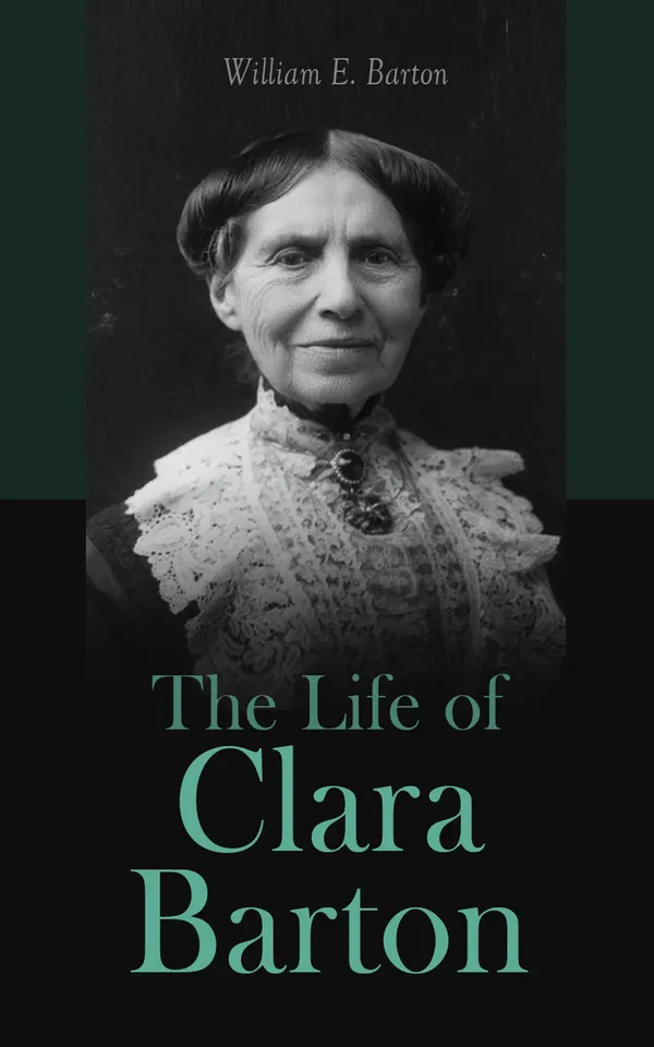 The Life of Clara Barton : Biography of the Founder of the American Red Cross