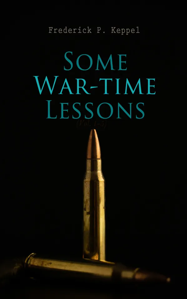 Some War-time Lessons : The Soldier's Standards of Conduct, The War As a Test of American Scholarship & What Have We Learned