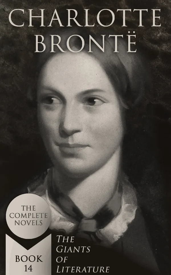 Charlotte Brontë: The Complete Novels (The Giants of Literature - Book 14) : Including  Poetical Works, Short Stories and Biography of the Author