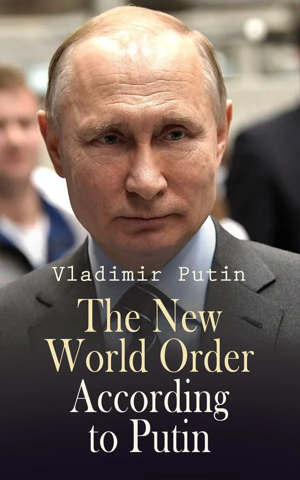 The New World Order According to Putin : President Putin's Essays, Statements, Executive Orders and Speeches On War
