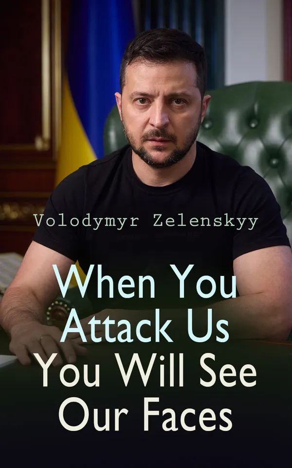 When You Attack Us You Will See Our Faces : Speeches of President Zelenskyy