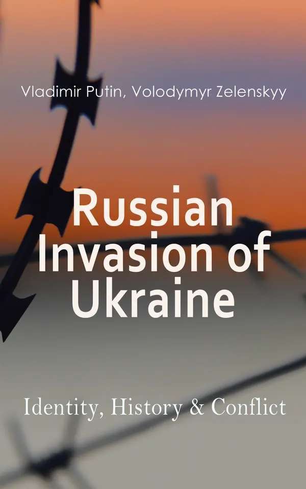 Russian Invasion of Ukraine: Identity, History & Conflict : The War through the Eyes and Words of Putin and Zelenskyy: Speeches, Orders, Statements