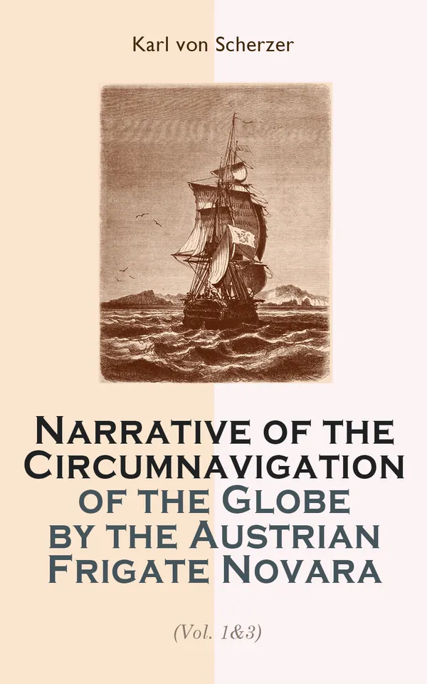 Narrative of the Circumnavigation of the Globe by the Austrian Frigate Novara (Vol. 1-3) : Undertaken by Order of the Imperial Government in the Years 1857-1859
