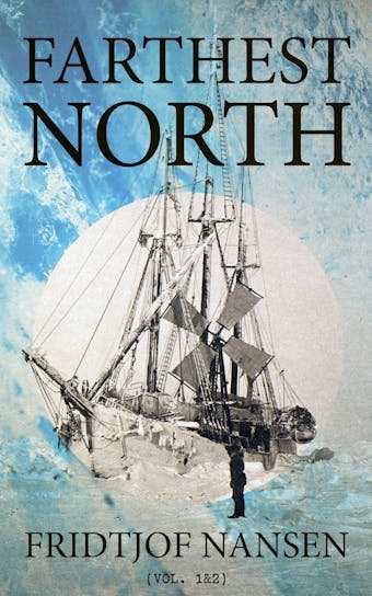 Farthest North (Vol. 1&2): Historical Record of a Voyage of Exploration of the Ship 'Fram' 1893-1896 - Fridtjof Nansen
