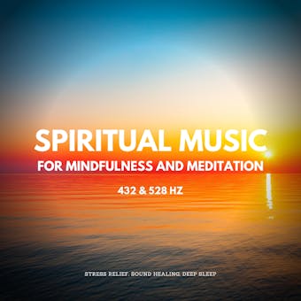 Spiritual Music For Mindfulness And Meditation (432 Hz and 528 Hz): Stress Relief, Sound Healing, Deep Sleep