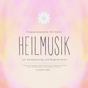 Frequenzbasierte 741 Hz Heilmusik zur Entspannung und Regeneration: 11 traumhafte Melodien auf Basis der Solfeggio-Frequenz 741 Hertz: Heilen, Energetisieren, Ausbalancieren, Erwachen