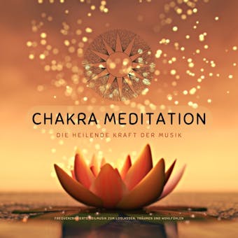 Chakra Meditation: Die heilende Kraft der Musik: Frequenzbasierte Heilmusik zum Loslassen, Träumen und Wohlfühlen - undefined