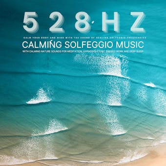 528 Hz - Calming Solfeggio Music with Calming Nature Sounds for Meditation, Hypnosis, Study, Energy Work, and Deep Sleep: Calm Your Body and Mind with the Sound of Healing Solfeggio Frequencies - Solfeggio 528 Hz Music Therapy