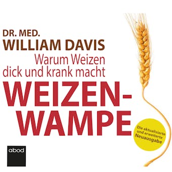 Weizenwampe: Warum Weizen dick und krank macht - Die aktualisierte und erweiterte Neuausgabe - William Davis