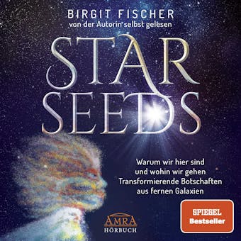 Starseeds: Warum wir hier sind und wohin wir gehen. Transformierende Botschaften aus fernen Galaxien (UngekÃ¼rzte Autorenlesung) - Birgit Fischer