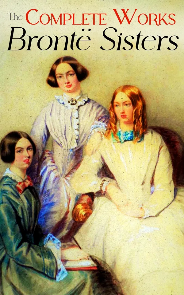 The Complete Works of the Brontë Sisters : Novels, Short Stories & Poetical Works