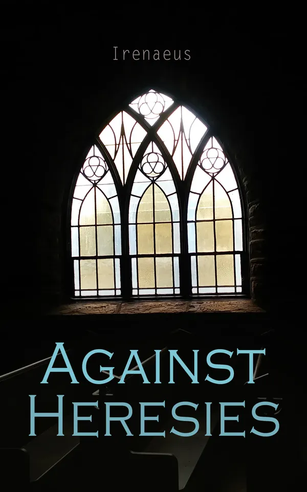 Against Heresies : On the Detection and Overthrow of the So-Called Gnosis