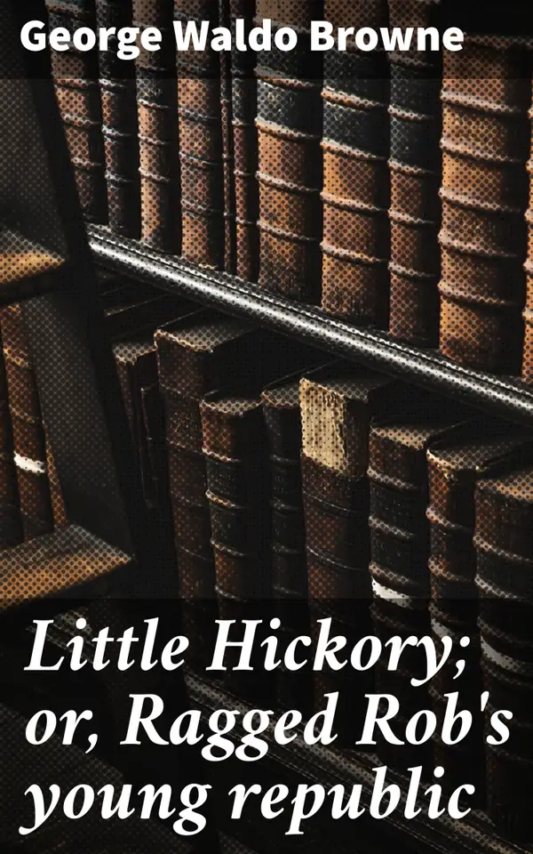 Little Hickory; or, Ragged Rob's young republic : A Charming Tale of Childhood Dreams and Friendship