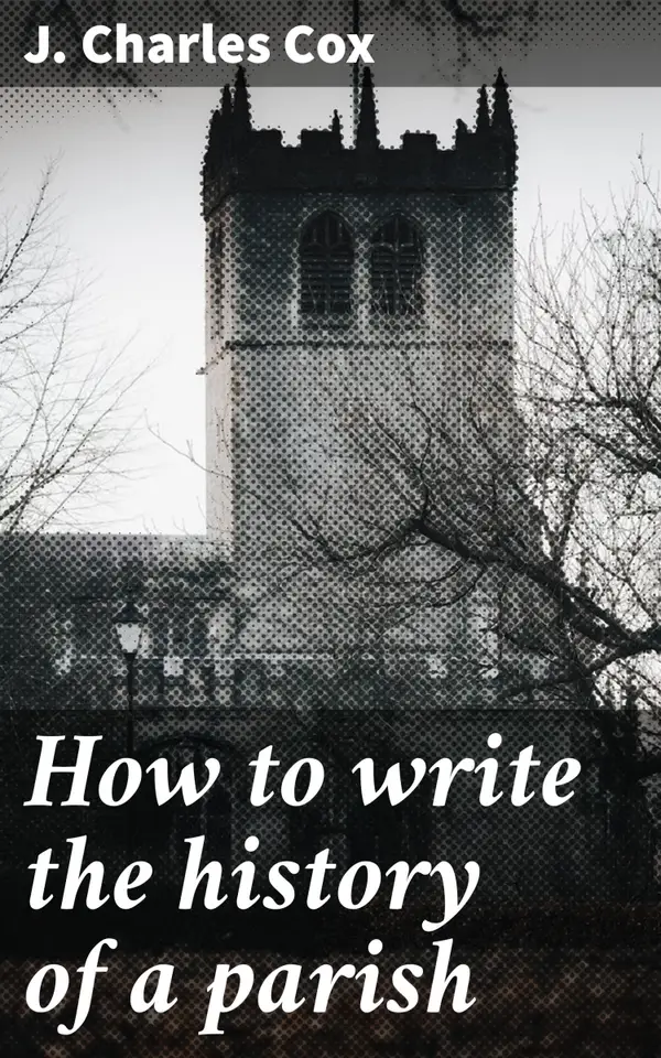 How to write the history of a parish : Unveiling the Tapestry of Parish History: A Comprehensive Guide to Documentation and Interpretation