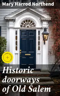 Historic doorways of Old Salem : Enriched edition. Unlocking the Stories Behind Salem's Iconic Doorways