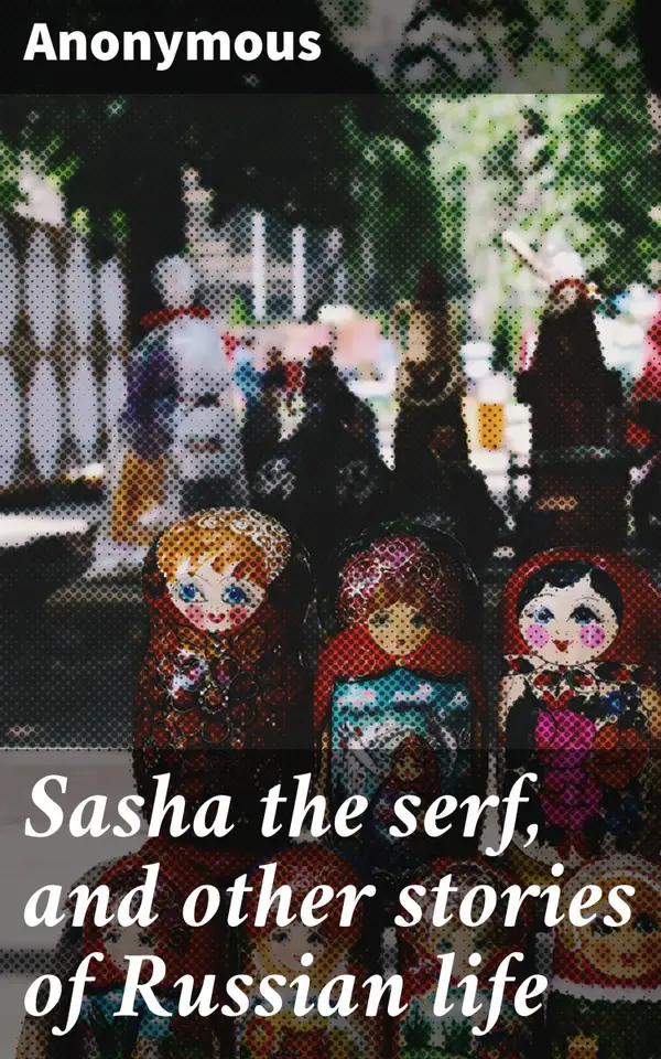 Sasha the serf, and other stories of Russian life : Tales of Love, Hardship, and Social Injustice in 19th Century Russia