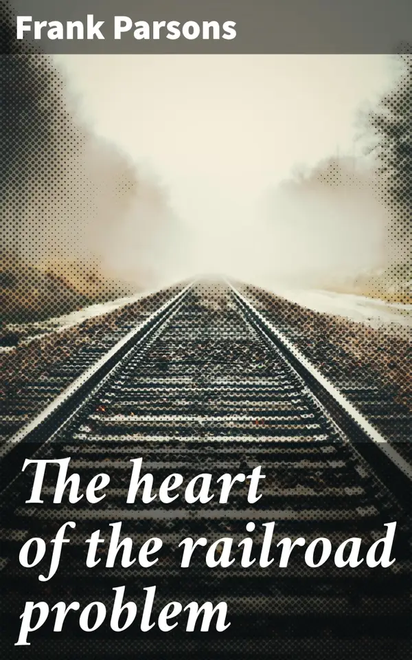 The heart of the railroad problem : The history of railway discrimination in the United States, the chief efforts at control and the remedies proposed, with hints from other countries