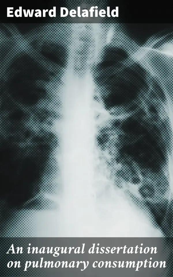 An inaugural dissertation on pulmonary consumption : A Comprehensive Study of Pulmonary Tuberculosis and Its Treatment