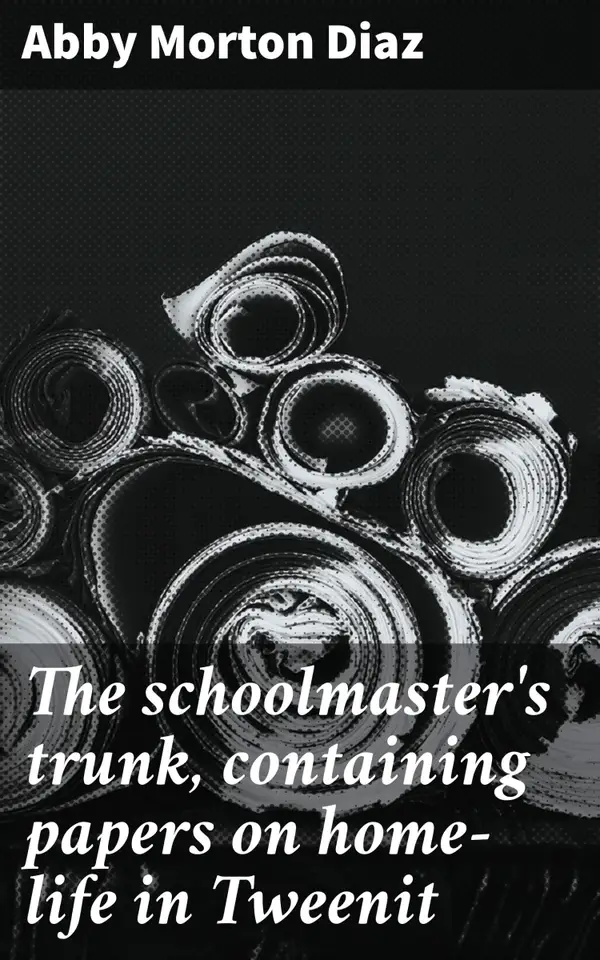 The schoolmaster's trunk, containing papers on home-life in Tweenit : Captivating insights into 19th-century New England home-life
