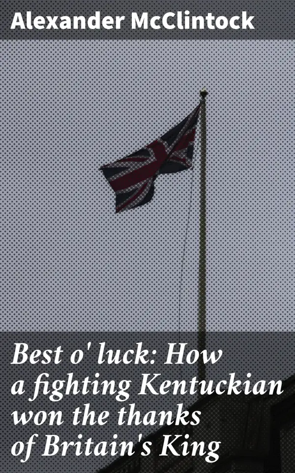 Best o' luck: How a fighting Kentuckian won the thanks of Britain's King : A Kentucky soldier's heroic journey to royal gratitude