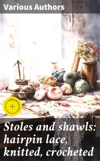Stoles and shawls: hairpin lace, knitted, crocheted : Enriched edition. Timeless Techniques and Patterns for Exquisite Stoles and Shawls
