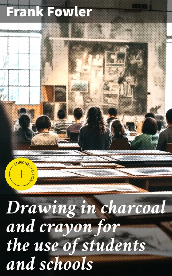 Drawing in charcoal and crayon for the use of students and schools : Enriched edition. Mastering Charcoal and Crayon: Essential Techniques for Artists and Students