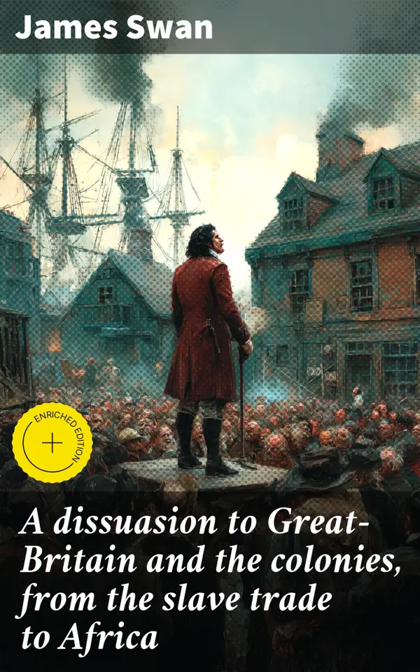 A dissuasion to Great-Britain and the colonies, from the slave trade to Africa : Enriched edition. Confronting the Legacy of Inhumane Exploitation