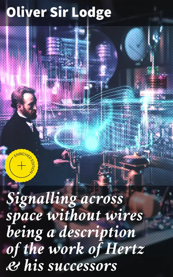 Signalling across space without wires being a description of the work of Hertz & his successors : Enriched edition. Exploring the Evolution of Wireless Signaling