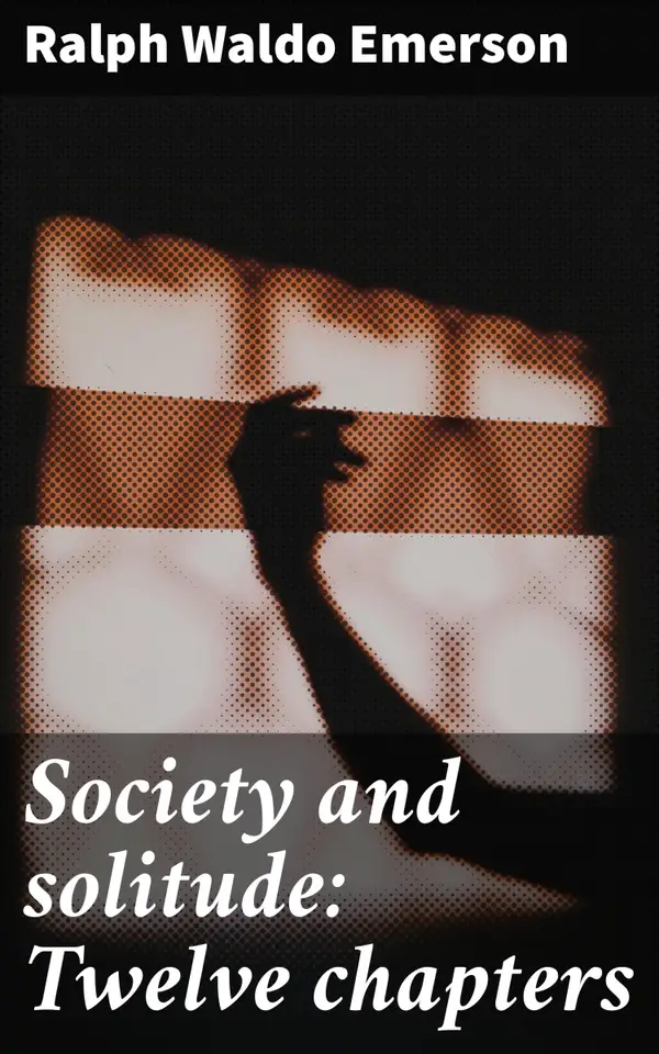 Society and solitude: Twelve chapters : Exploring Society, Self-Discovery, and Individualism in Emerson's Essays