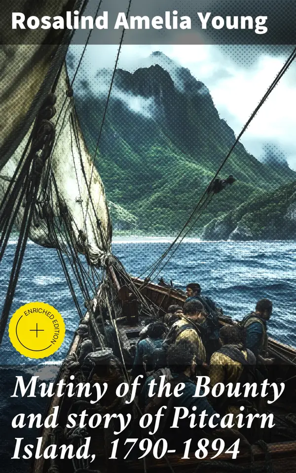 Mutiny of the Bounty and story of Pitcairn Island, 1790-1894 : Enriched edition. Tumultuous Journey: Struggles, Survival, and Society in Pitcairn Island, 1790-1894
