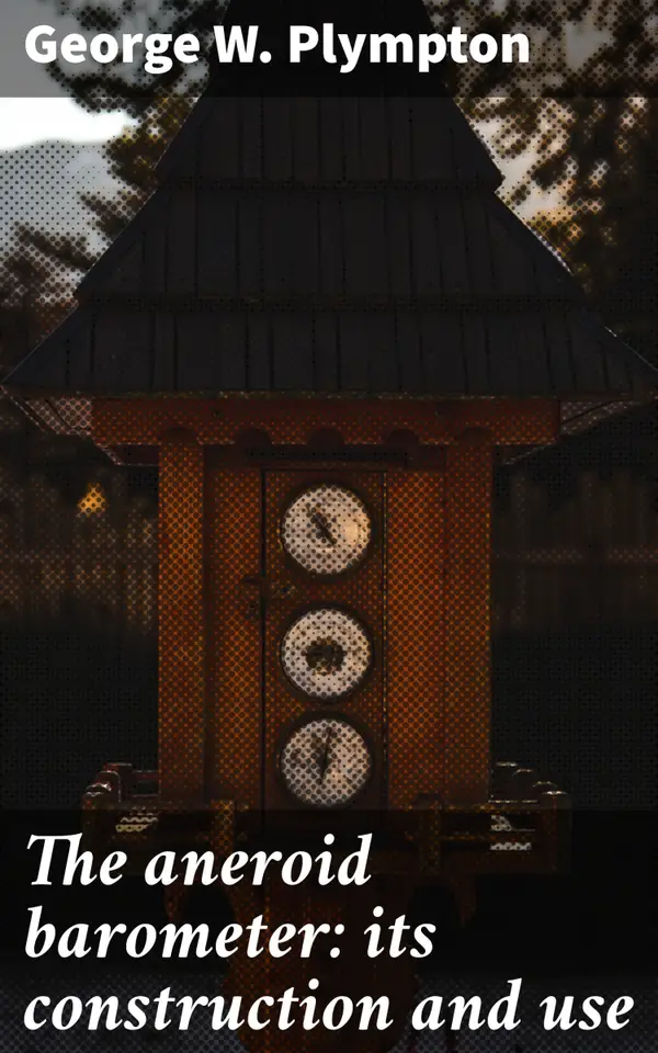 The aneroid barometer: its construction and use : Unveiling the Science Behind Atmospheric Pressure Measurement
