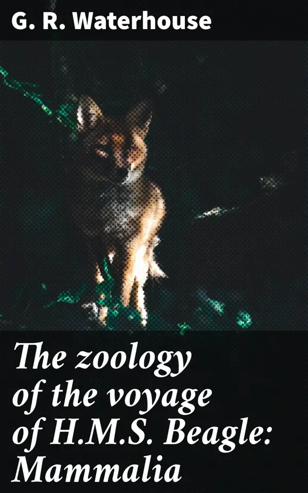 The zoology of the voyage of H.M.S. Beagle: Mammalia : Exploring Mammalian Wonders: A Voyage of Discovery