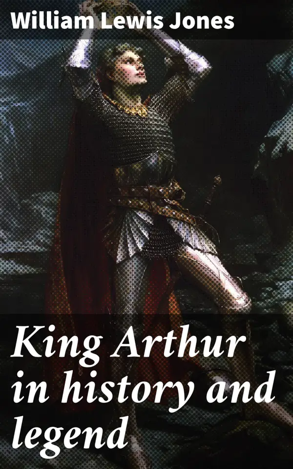 King Arthur in history and legend : Unraveling the Legacy of Camelot: Origins, Evolution, and Influence of King Arthur's Legend