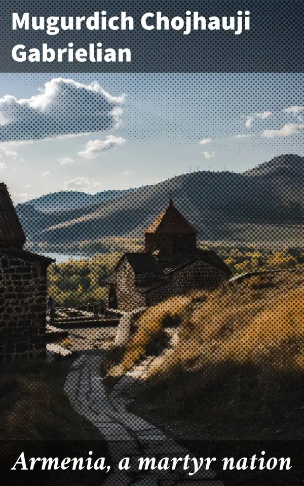 Armenia, a martyr nation : A historical sketch of the Armenian people from traditional times to the present tragic days