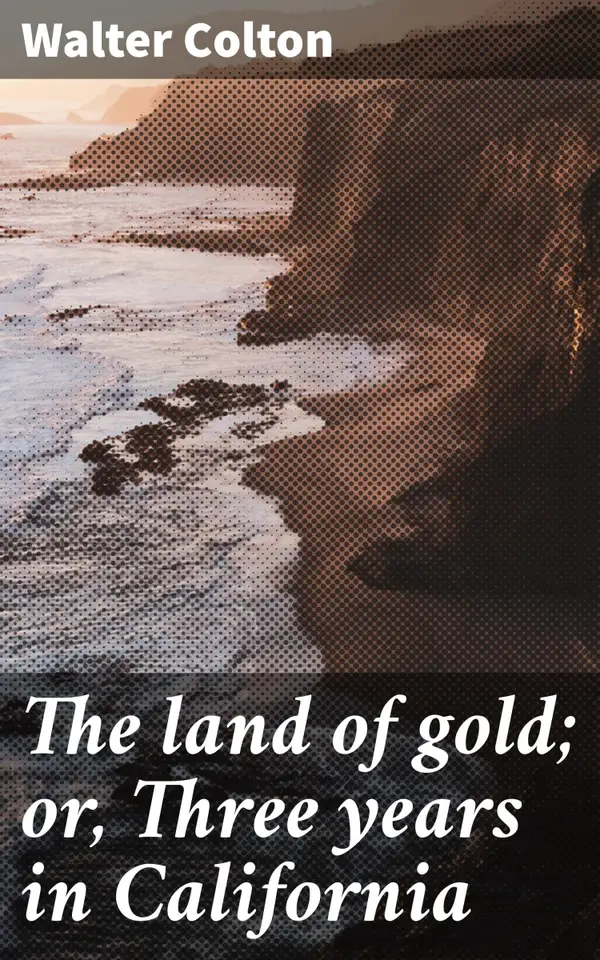 The land of gold; or, Three years in California : Journey to the Golden West: Tales of Adventure and Triumph in California's Gold Rush Era