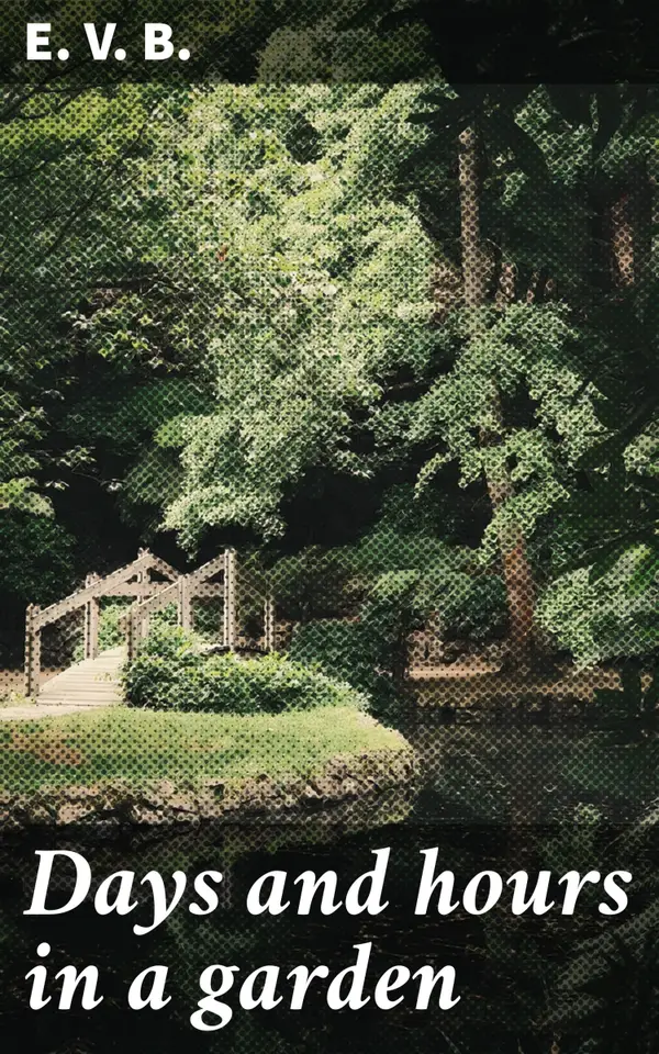 Days and hours in a garden : An Ode to the Botanical Sanctuary: A Literary Journey Through Nature's Beauty and Tranquility