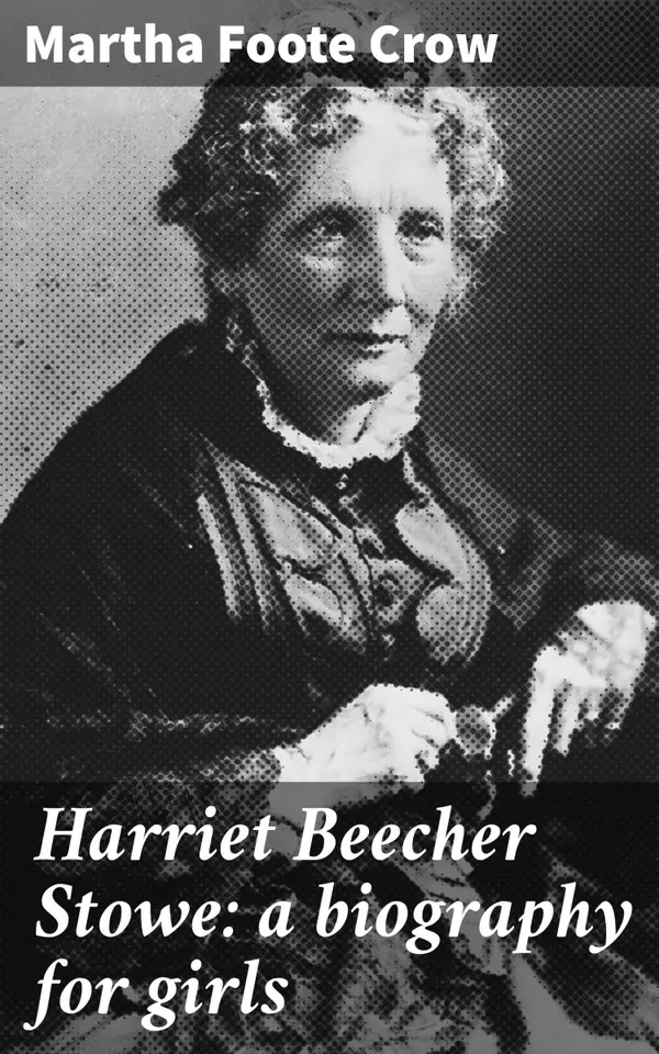 Harriet Beecher Stowe: a biography for girls : Inspiring a Literary Trailblazer: The Life of a Woman Author