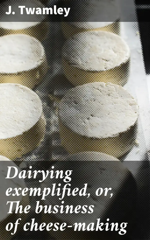 Dairying exemplified, or, The business of cheese-making : A Comprehensive Guide to Dairy and Cheese Production Processes