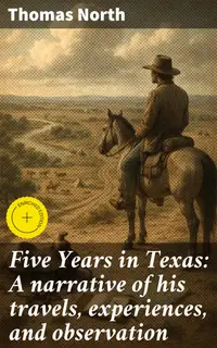 Five Years in Texas: A narrative of his travels, experiences, and observation : Enriched edition. What you did not hear during the war from January 1861 to January 1866