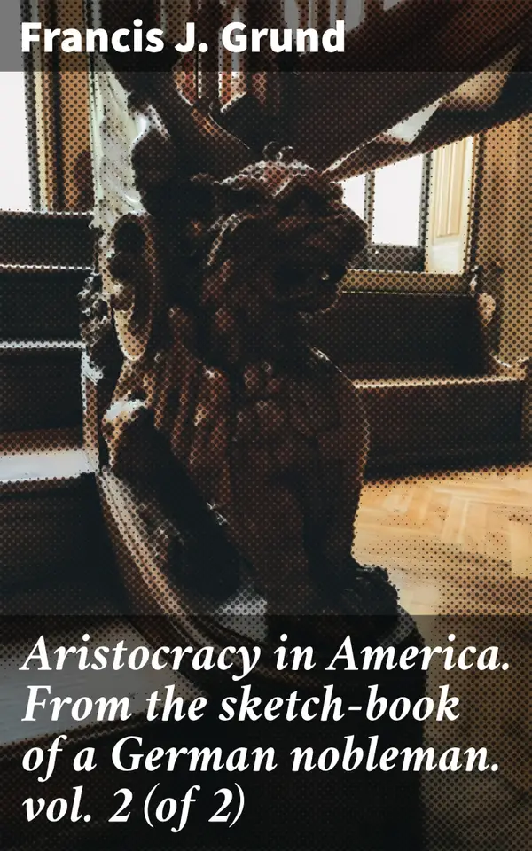 Aristocracy in America. From the sketch-book of a German nobleman. vol. 2 (of 2) : Navigating the Social Divide: A Nobleman's Insight on 19th Century America
