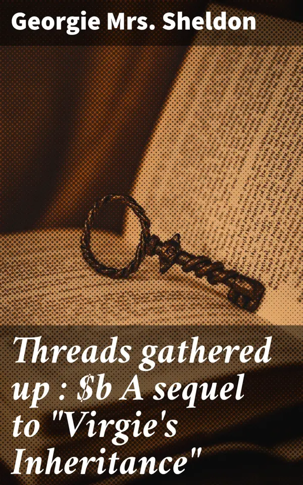 Threads gathered up : A sequel to "Virgie's Inheritance" : A timeless exploration of grief, resilience, and societal norms in the post-Civil War South