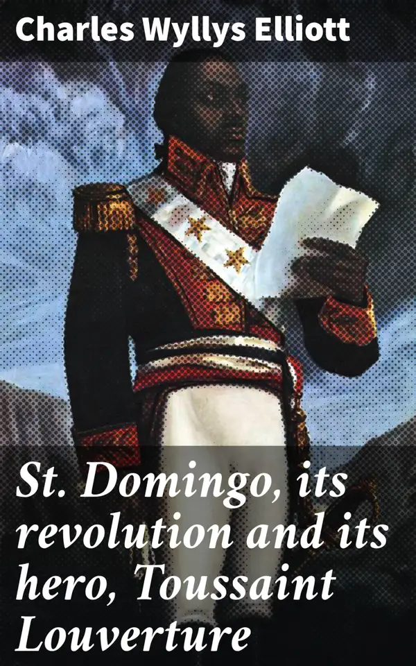 St. Domingo, its revolution and its hero, Toussaint Louverture : A Tale of Revolution, Leadership, and Liberation in the Caribbean