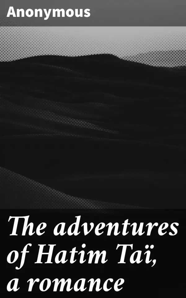 The adventures of Hatim Taï, a romance : A timeless tale of heroic exploits, fantastical encounters, and acts of chivalry