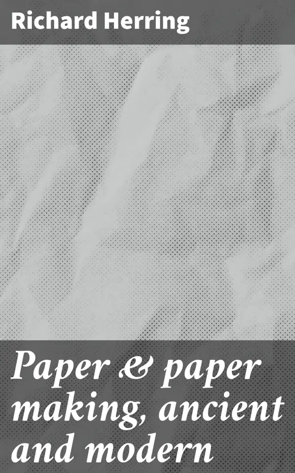 Paper & paper making, ancient and modern : An In-Depth Exploration of Paper's Evolution and Impact on Society