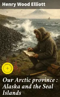 Our Arctic province : Alaska and the Seal Islands : Enriched edition. Exploring Alaska's Seals and Arctic Wilderness: A Naturalist's Perspective